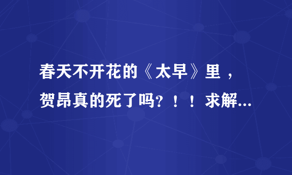 春天不开花的《太早》里 ，贺昂真的死了吗？！！求解答啊求解答！！！