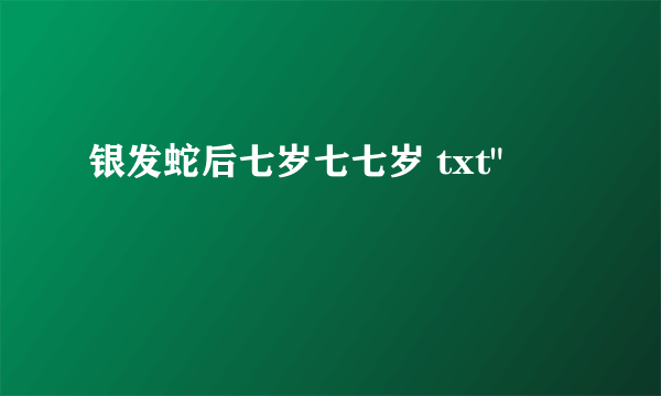 银发蛇后七岁七七岁 txt