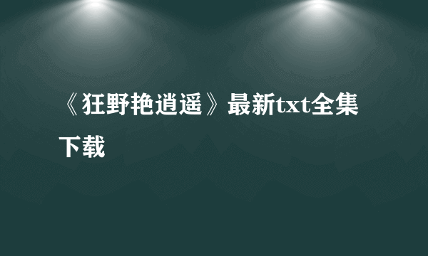 《狂野艳逍遥》最新txt全集下载