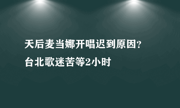 天后麦当娜开唱迟到原因？ 台北歌迷苦等2小时