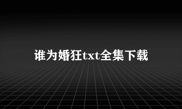 谁为婚狂txt全集下载