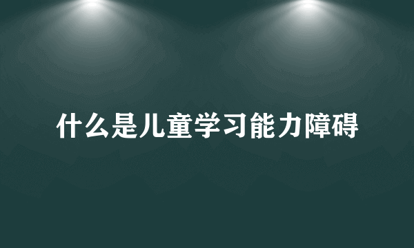 什么是儿童学习能力障碍