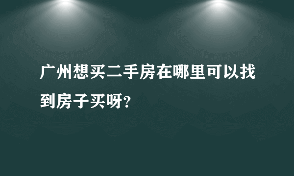 广州想买二手房在哪里可以找到房子买呀？