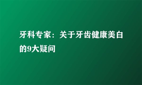 牙科专家：关于牙齿健康美白的9大疑问