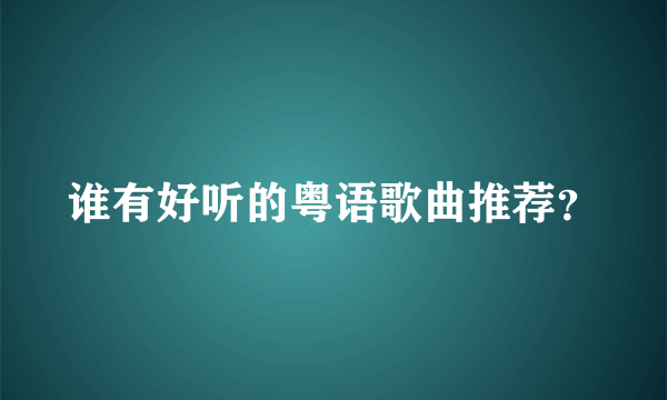 谁有好听的粤语歌曲推荐？