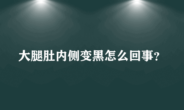 大腿肚内侧变黑怎么回事？