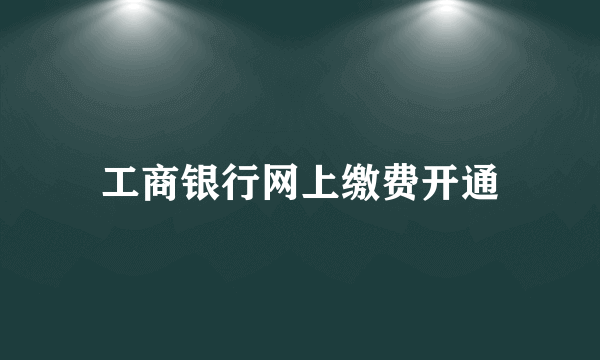 工商银行网上缴费开通