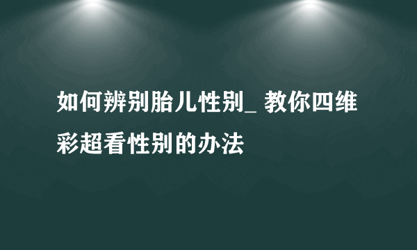 如何辨别胎儿性别_ 教你四维彩超看性别的办法