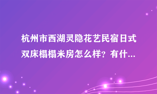 杭州市西湖灵隐花艺民宿日式双床榻榻米房怎么样？有什么好玩的地方？