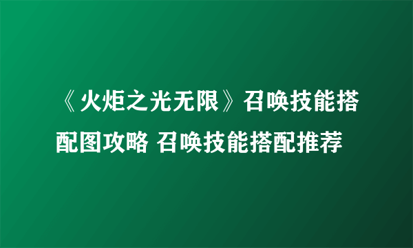 《火炬之光无限》召唤技能搭配图攻略 召唤技能搭配推荐