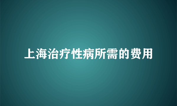 上海治疗性病所需的费用