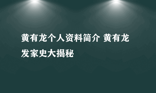 黄有龙个人资料简介 黄有龙发家史大揭秘