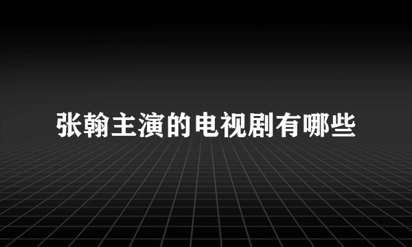 张翰主演的电视剧有哪些