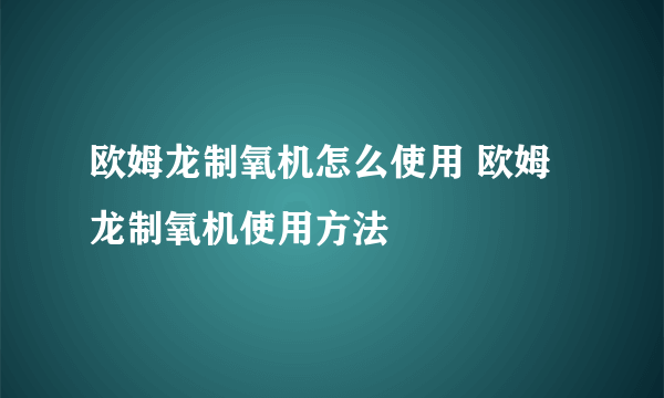 欧姆龙制氧机怎么使用 欧姆龙制氧机使用方法