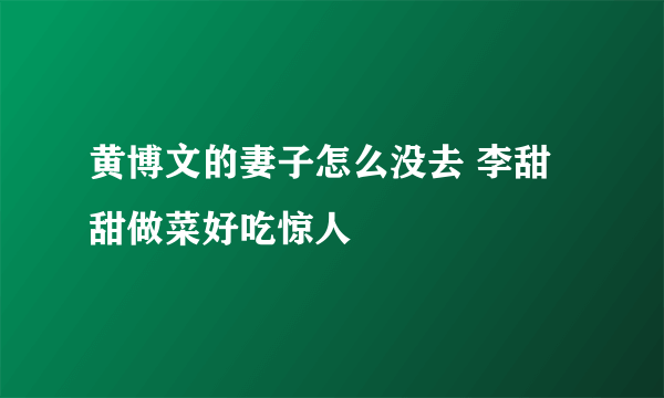 黄博文的妻子怎么没去 李甜甜做菜好吃惊人