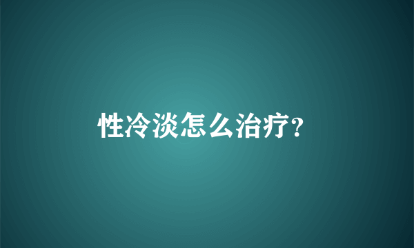 性冷淡怎么治疗？