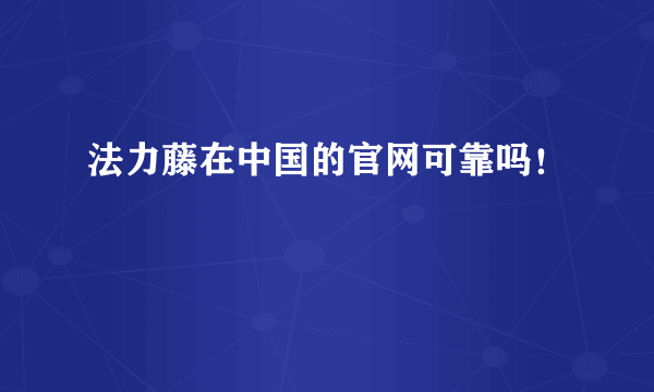 法力藤在中国的官网可靠吗！