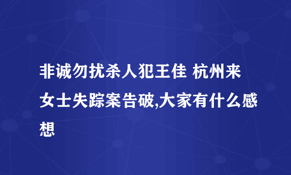 非诚勿扰杀人犯王佳 杭州来女士失踪案告破,大家有什么感想