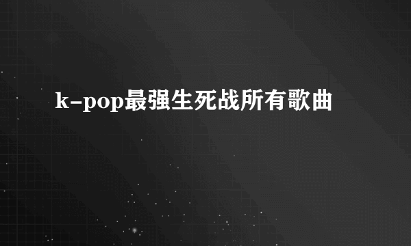 k-pop最强生死战所有歌曲