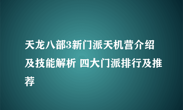 天龙八部3新门派天机营介绍及技能解析 四大门派排行及推荐