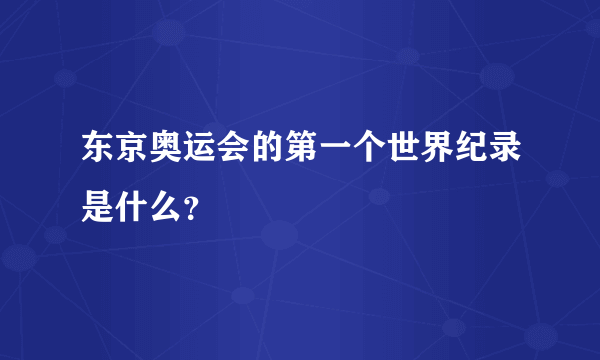 东京奥运会的第一个世界纪录是什么？