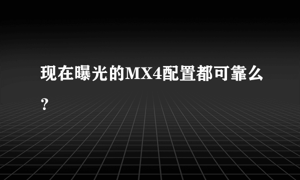 现在曝光的MX4配置都可靠么？