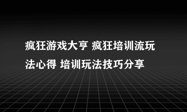 疯狂游戏大亨 疯狂培训流玩法心得 培训玩法技巧分享