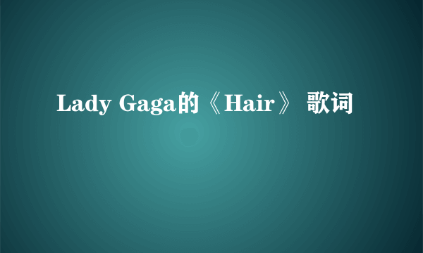 Lady Gaga的《Hair》 歌词