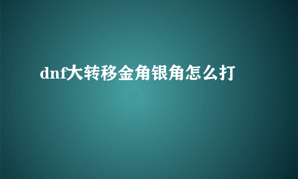 dnf大转移金角银角怎么打