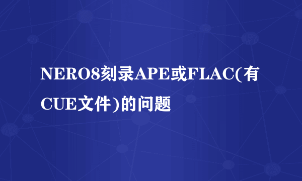 NERO8刻录APE或FLAC(有CUE文件)的问题