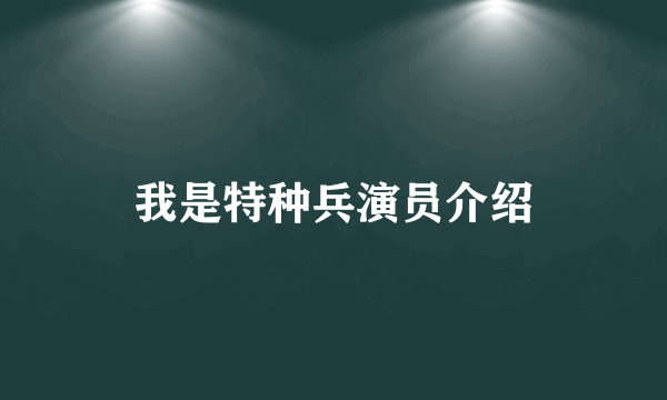 我是特种兵演员介绍