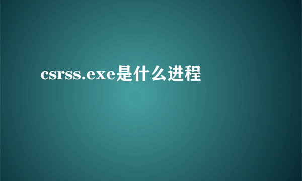 csrss.exe是什么进程