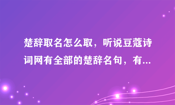 楚辞取名怎么取，听说豆蔻诗词网有全部的楚辞名句，有人知道豆蔻诗词吗？