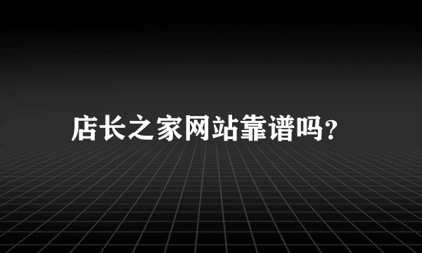 店长之家网站靠谱吗？