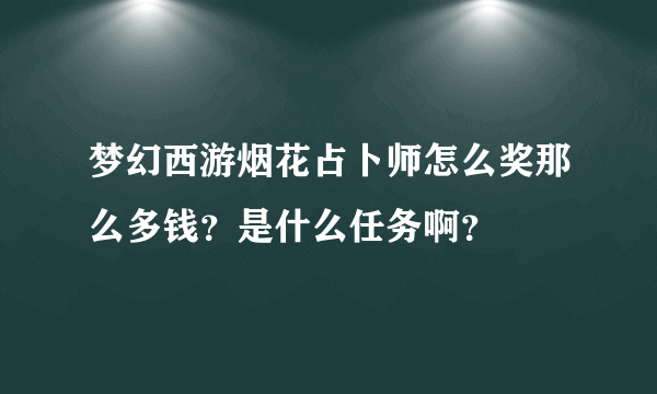 梦幻西游烟花占卜师怎么奖那么多钱？是什么任务啊？