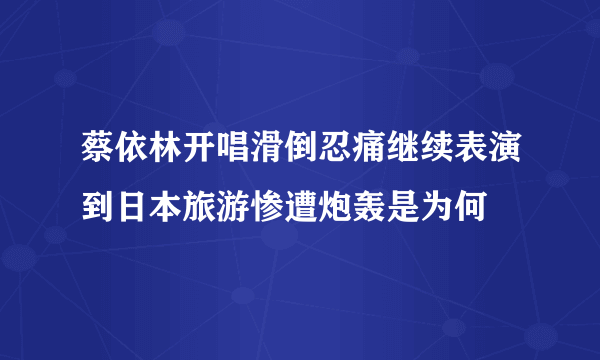 蔡依林开唱滑倒忍痛继续表演到日本旅游惨遭炮轰是为何