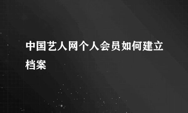 中国艺人网个人会员如何建立档案