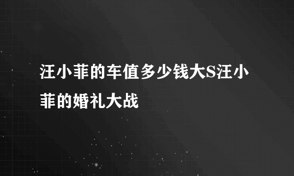 汪小菲的车值多少钱大S汪小菲的婚礼大战