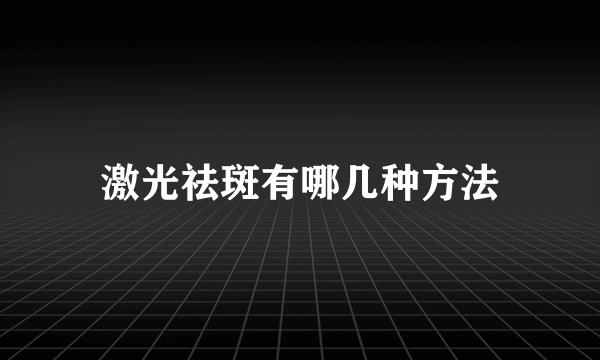 激光祛斑有哪几种方法