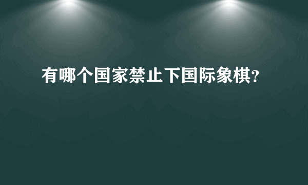 有哪个国家禁止下国际象棋？