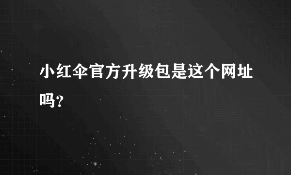 小红伞官方升级包是这个网址吗？