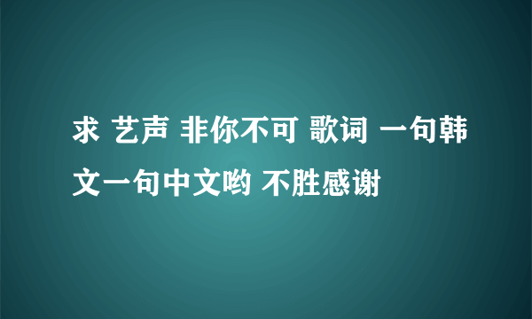 求 艺声 非你不可 歌词 一句韩文一句中文哟 不胜感谢