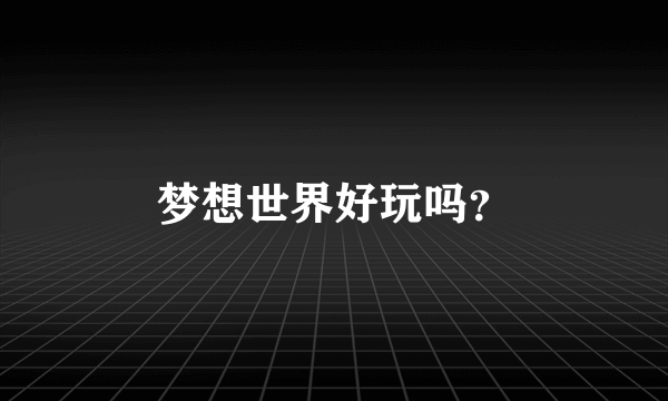 梦想世界好玩吗？