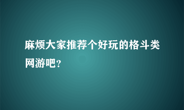 麻烦大家推荐个好玩的格斗类网游吧？