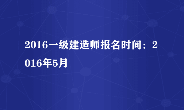 2016一级建造师报名时间：2016年5月