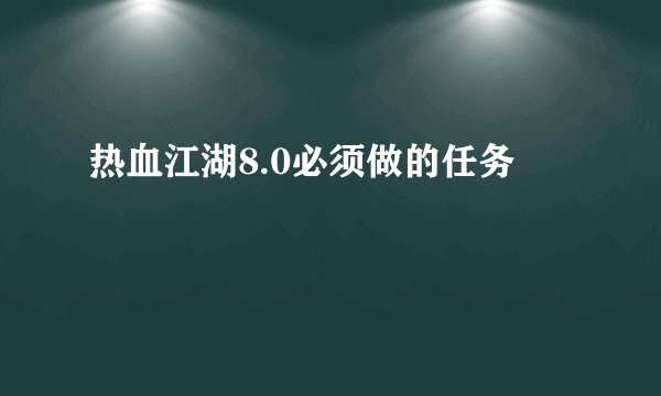 热血江湖8.0必须做的任务