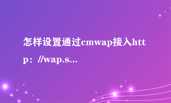 怎样设置通过cmwap接入http：//wap.sn.10086.cn