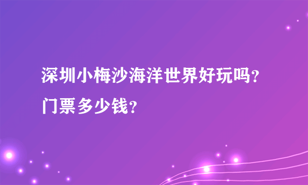 深圳小梅沙海洋世界好玩吗？门票多少钱？