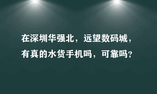 在深圳华强北，远望数码城，有真的水货手机吗，可靠吗？