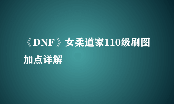 《DNF》女柔道家110级刷图加点详解